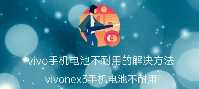 vivo手机电池不耐用的解决方法 vivonex3手机电池不耐用？